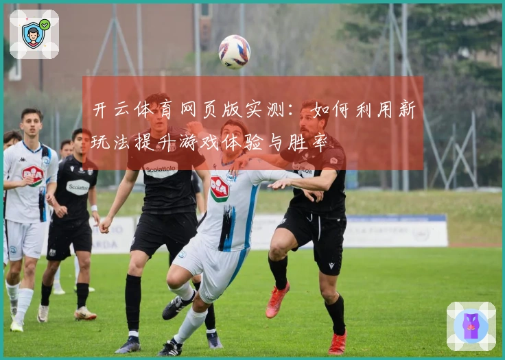 开云体育网页版实测：如何利用新玩法提升游戏体验与胜率