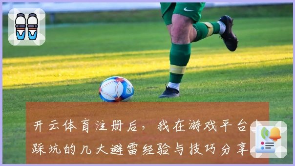 开云体育注册后，我在游戏平台上踩坑的几大避雷经验与技巧分享