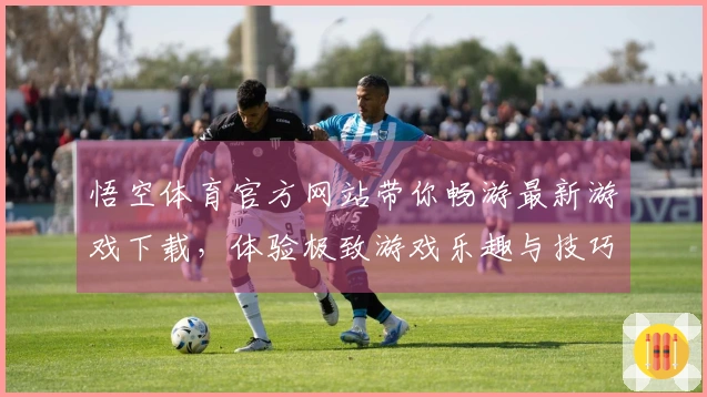 悟空体育官方网站带你畅游最新游戏下载，体验极致游戏乐趣与技巧分享！