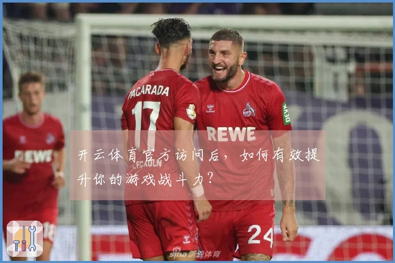 开云体育官方访问后，如何有效提升你的游戏战斗力？