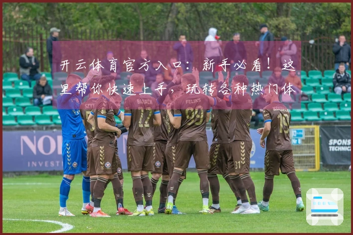 开云体育官方入口：新手必看！这里帮你快速上手，玩转各种热门体育赛事！