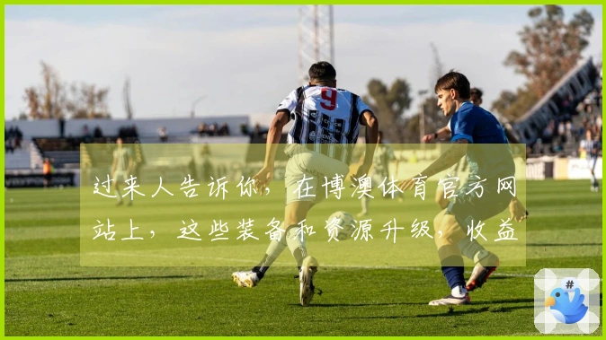 过来人告诉你，在博澳体育官方网站上，这些装备和资源升级，收益你绝对想不到！