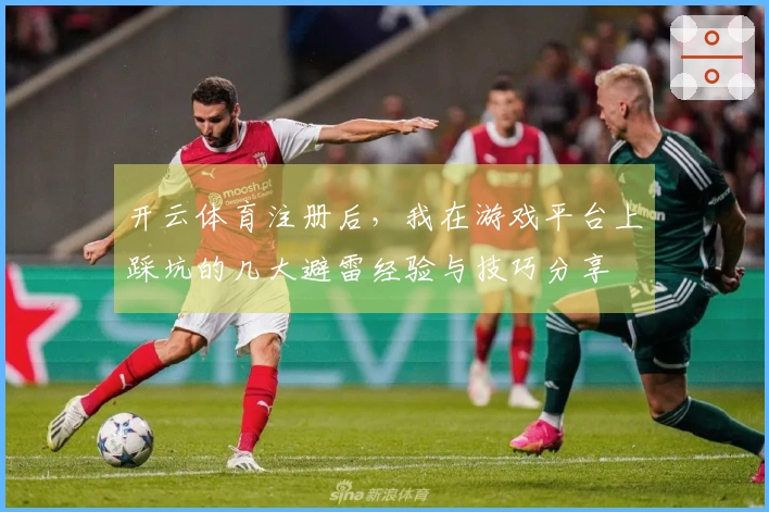 开云体育注册后，我在游戏平台上踩坑的几大避雷经验与技巧分享
