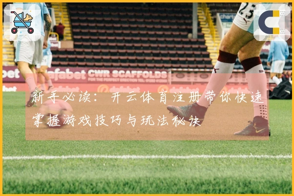 新手必读：开云体育注册带你快速掌握游戏技巧与玩法秘诀
