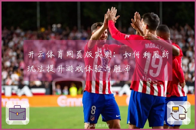 开云体育网页版实测：如何利用新玩法提升游戏体验与胜率