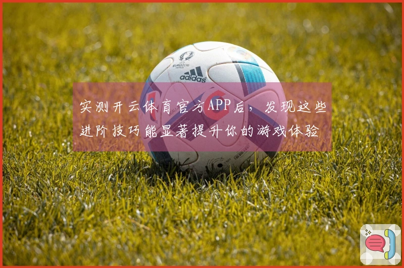 实测开云体育官方APP后，发现这些进阶技巧能显著提升你的游戏体验